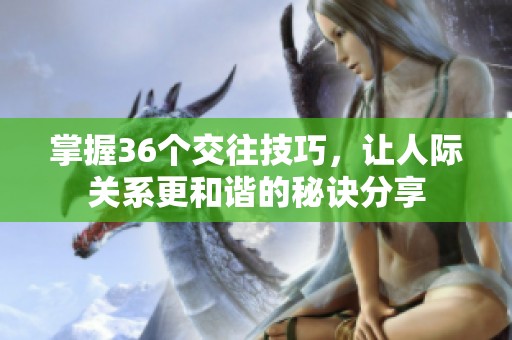 掌握36个交往技巧，让人际关系更和谐的秘诀分享