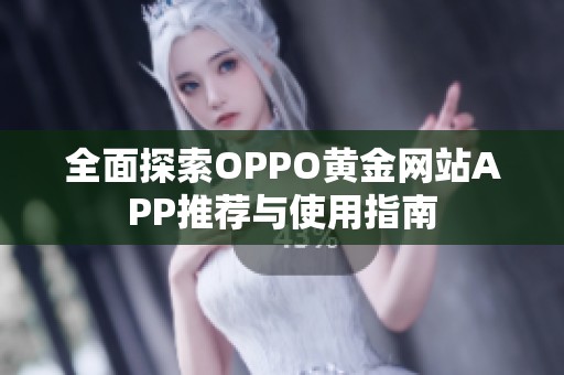 全面探索OPPO黄金网站APP推荐与使用指南