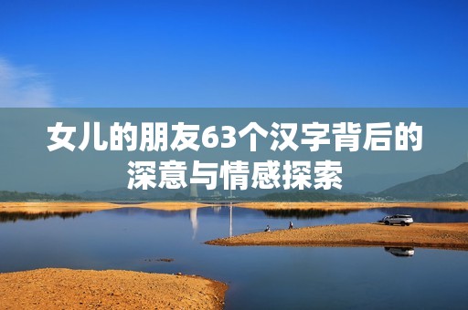 女儿的朋友63个汉字背后的深意与情感探索