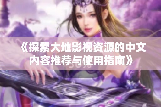 《探索大地影视资源的中文内容推荐与使用指南》