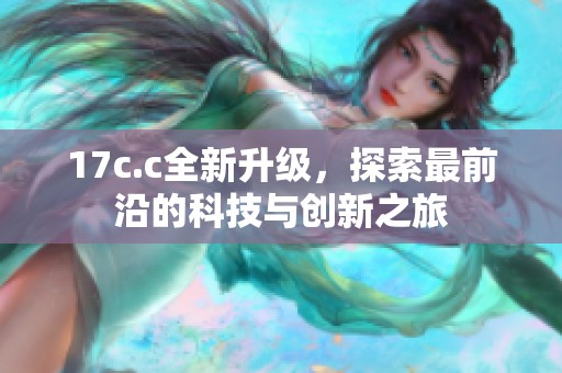 17c.c全新升级，探索最前沿的科技与创新之旅