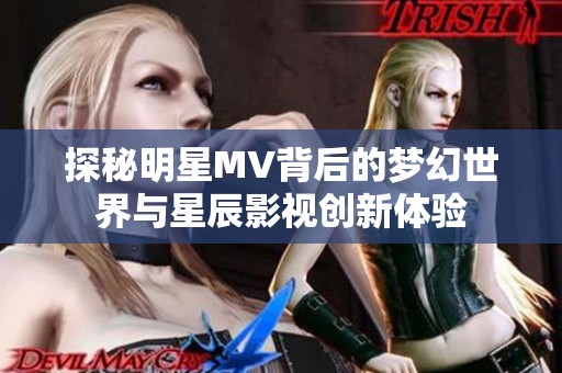 探秘明星MV背后的梦幻世界与星辰影视创新体验