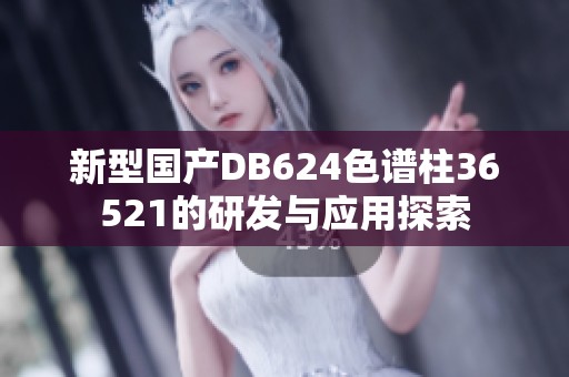 新型国产DB624色谱柱36521的研发与应用探索