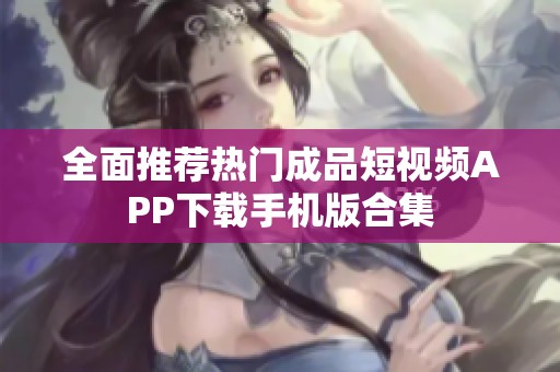 全面推荐热门成品短视频APP下载手机版合集