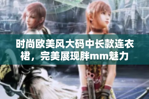 时尚欧美风大码中长款连衣裙，完美展现胖mm魅力
