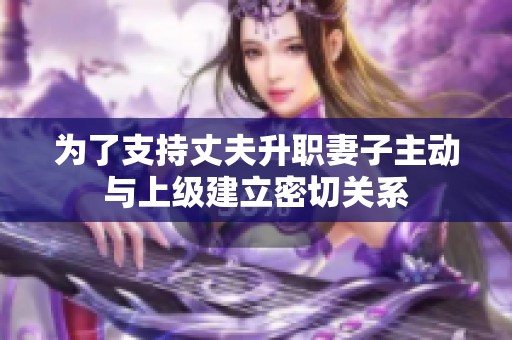 为了支持丈夫升职妻子主动与上级建立密切关系