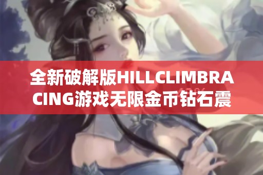 全新破解版HILLCLIMBRACING游戏无限金币钻石震撼上线