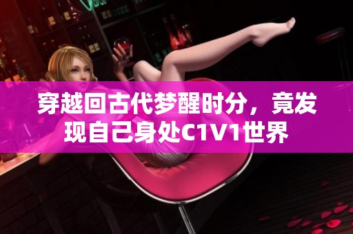 穿越回古代梦醒时分，竟发现自己身处C1V1世界