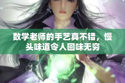 数学老师的手艺真不错，馒头味道令人回味无穷