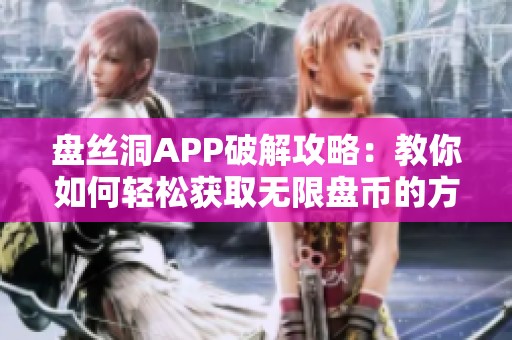 盘丝洞APP破解攻略：教你如何轻松获取无限盘币的方法