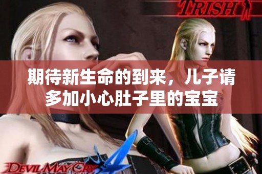 期待新生命的到来，儿子请多加小心肚子里的宝宝