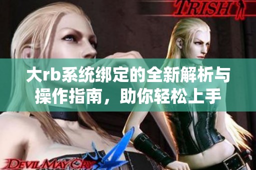 大rb系统绑定的全新解析与操作指南，助你轻松上手