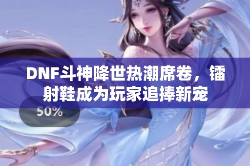 DNF斗神降世热潮席卷，镭射鞋成为玩家追捧新宠