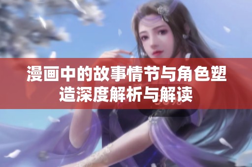 漫画中的故事情节与角色塑造深度解析与解读