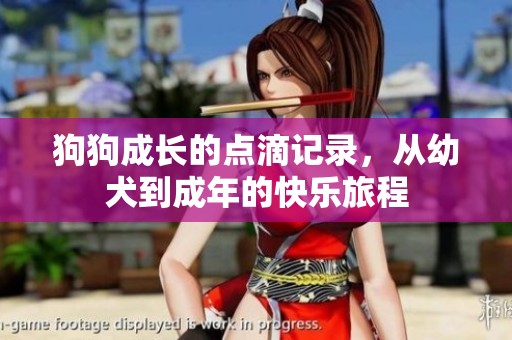 狗狗成长的点滴记录，从幼犬到成年的快乐旅程