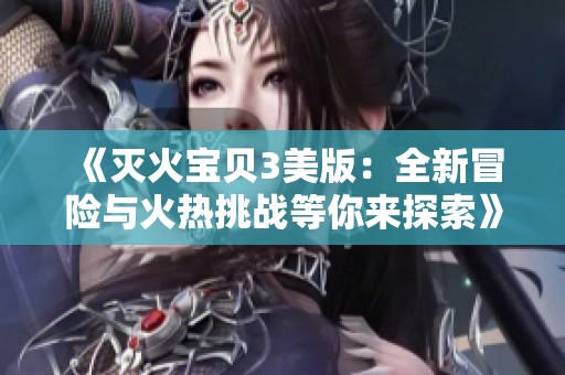 《灭火宝贝3美版：全新冒险与火热挑战等你来探索》