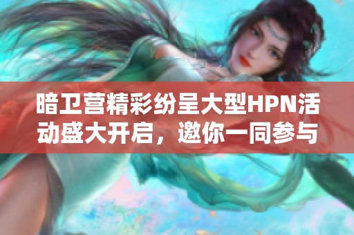 暗卫营精彩纷呈大型HPN活动盛大开启，邀你一同参与！