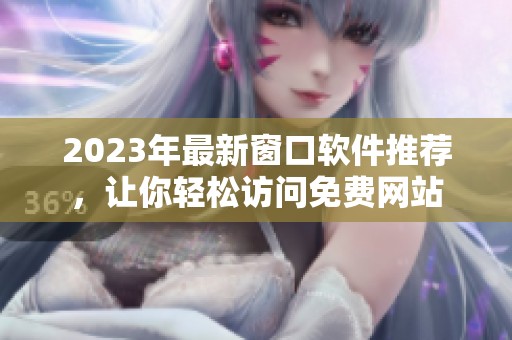 2023年最新窗口软件推荐，让你轻松访问免费网站