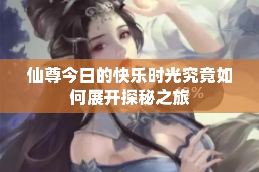 仙尊今日的快乐时光究竟如何展开探秘之旅