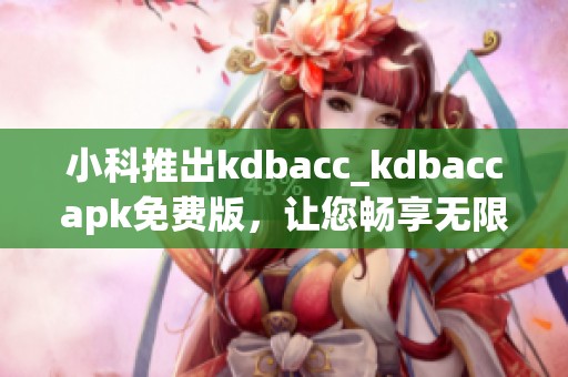 小科推出kdbacc_kdbaccapk免费版，让您畅享无限可能