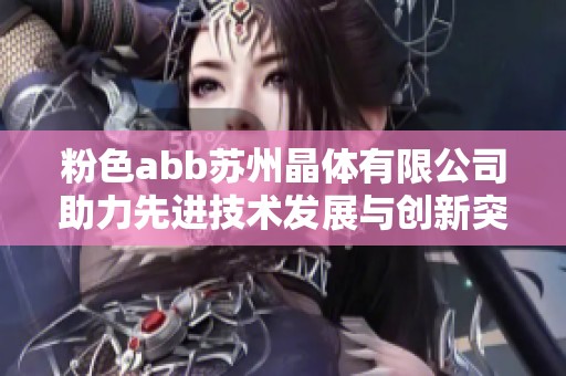 粉色abb苏州晶体有限公司助力先进技术发展与创新突破