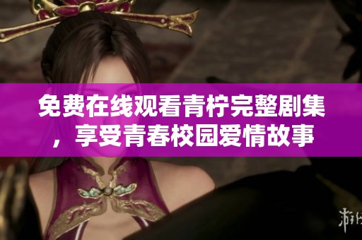 免费在线观看青柠完整剧集，享受青春校园爱情故事