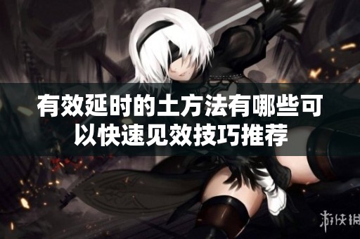 有效延时的土方法有哪些可以快速见效技巧推荐