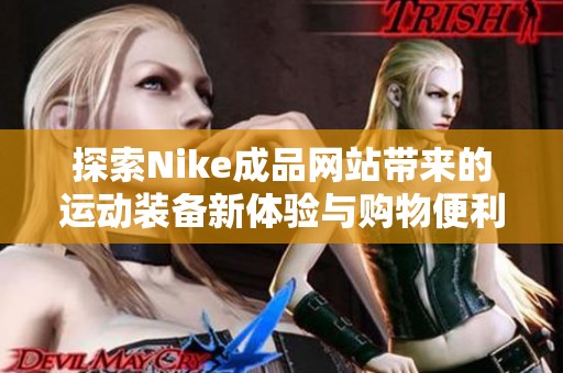 探索Nike成品网站带来的运动装备新体验与购物便利