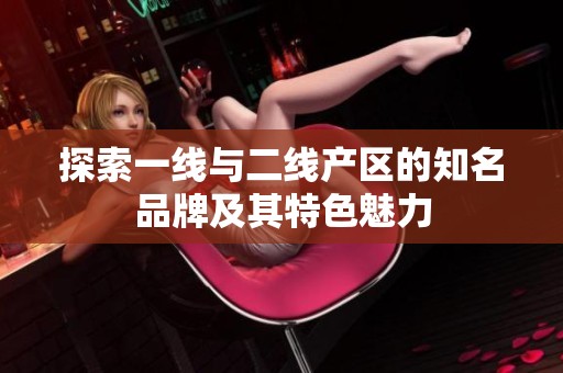 探索一线与二线产区的知名品牌及其特色魅力