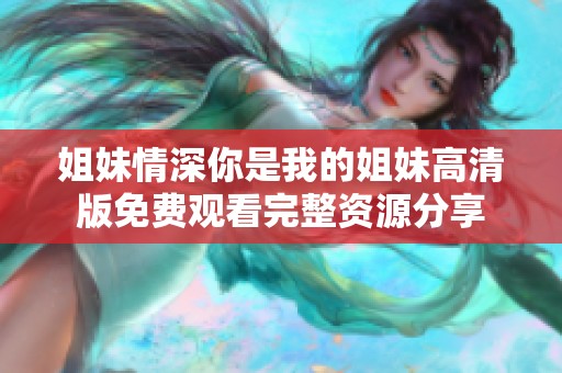 姐妹情深你是我的姐妹高清版免费观看完整资源分享