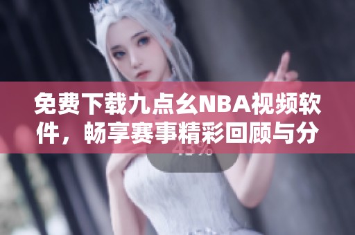 免费下载九点幺NBA视频软件，畅享赛事精彩回顾与分析