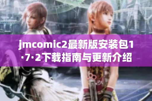 jmcomic2最新版安装包1·7·2下载指南与更新介绍