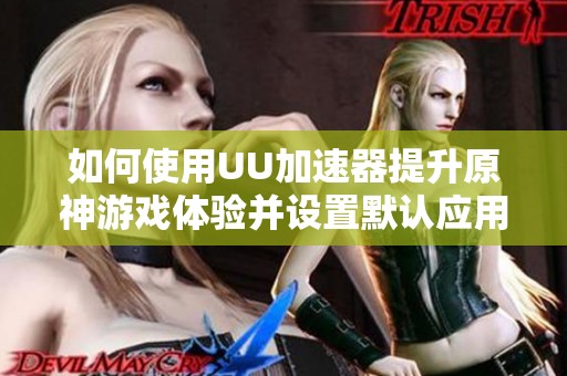 如何使用UU加速器提升原神游戏体验并设置默认应用