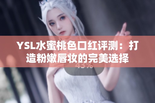 YSL水蜜桃色口红评测：打造粉嫩唇妆的完美选择