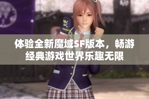 体验全新魔域SF版本，畅游经典游戏世界乐趣无限
