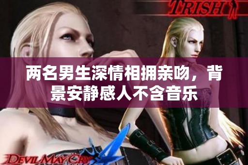 两名男生深情相拥亲吻，背景安静感人不含音乐