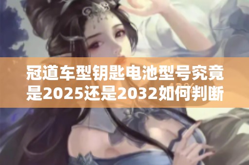 冠道车型钥匙电池型号究竟是2025还是2032如何判断