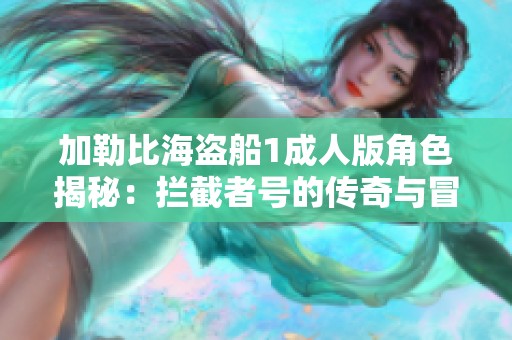 加勒比海盗船1成人版角色揭秘：拦截者号的传奇与冒险之旅