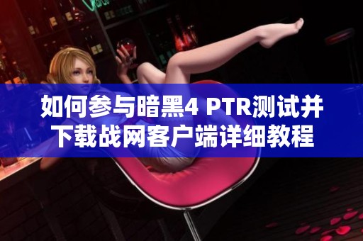 如何参与暗黑4 PTR测试并下载战网客户端详细教程
