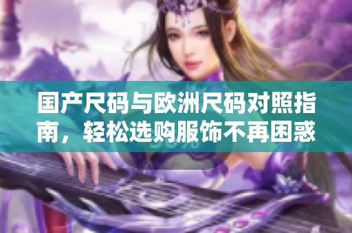 国产尺码与欧洲尺码对照指南，轻松选购服饰不再困惑
