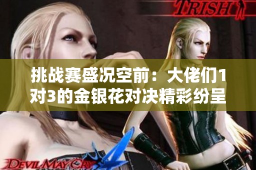 挑战赛盛况空前：大佬们1对3的金银花对决精彩纷呈