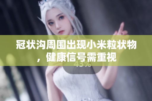 冠状沟周围出现小米粒状物，健康信号需重视