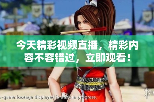 今天精彩视频直播，精彩内容不容错过，立即观看！