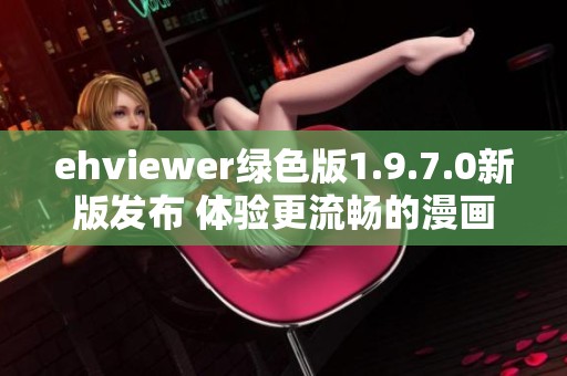 ehviewer绿色版1.9.7.0新版发布 体验更流畅的漫画阅读乐趣