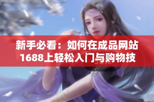 新手必看：如何在成品网站1688上轻松入门与购物技巧