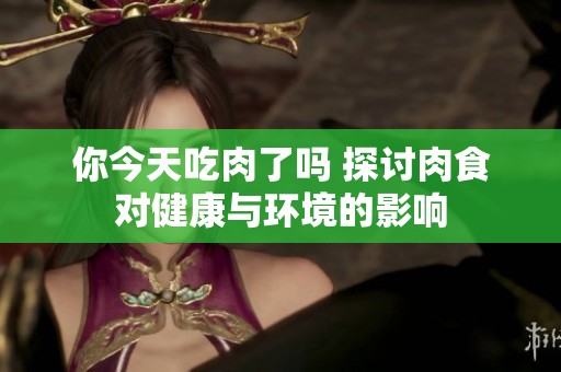你今天吃肉了吗 探讨肉食对健康与环境的影响