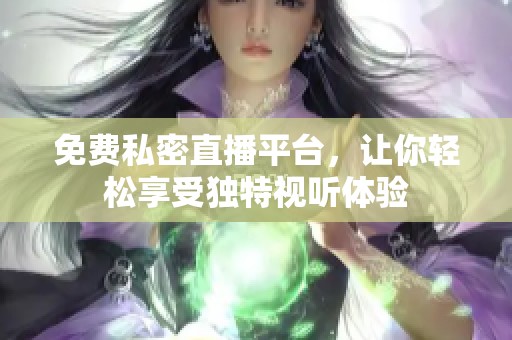 免费私密直播平台，让你轻松享受独特视听体验