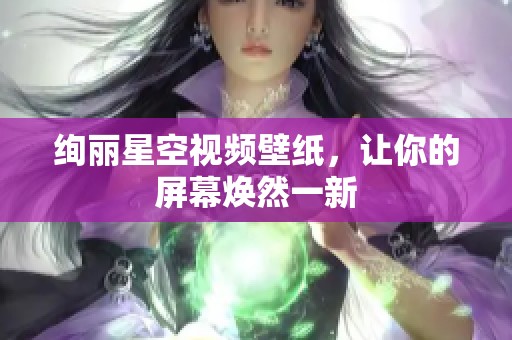 绚丽星空视频壁纸，让你的屏幕焕然一新