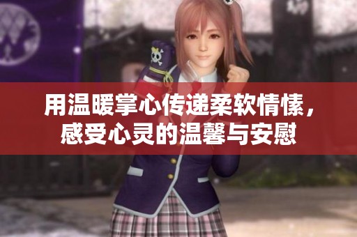 用温暖掌心传递柔软情愫，感受心灵的温馨与安慰
