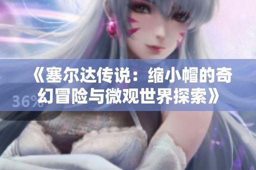 《塞尔达传说：缩小帽的奇幻冒险与微观世界探索》